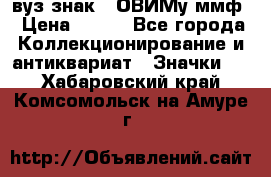 1.1) вуз знак : ОВИМу ммф › Цена ­ 389 - Все города Коллекционирование и антиквариат » Значки   . Хабаровский край,Комсомольск-на-Амуре г.